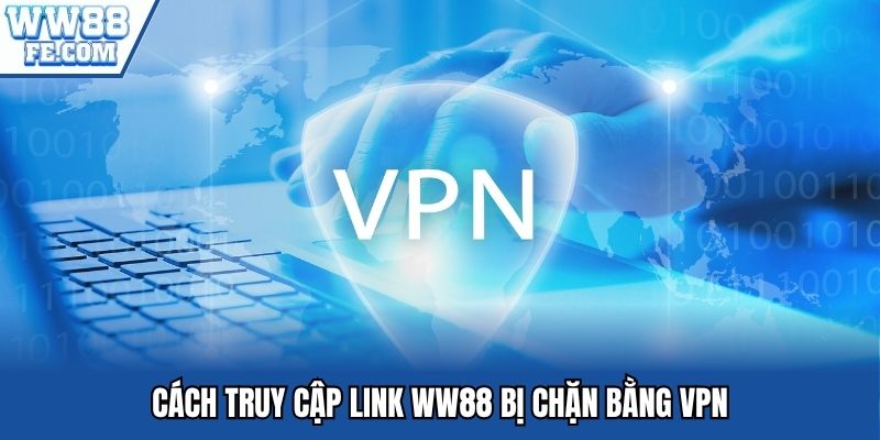 Cách truy cập link WW88 bị chặn bằng VPN